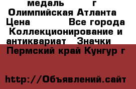 18.2) медаль : 1996 г - Олимпийская Атланта › Цена ­ 1 999 - Все города Коллекционирование и антиквариат » Значки   . Пермский край,Кунгур г.